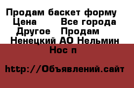 Продам баскет форму › Цена ­ 1 - Все города Другое » Продам   . Ненецкий АО,Нельмин Нос п.